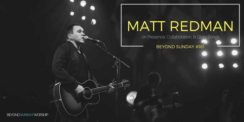 #161: Matt Redman On Presence, Collaboration, & Glory Songs [Podcast]